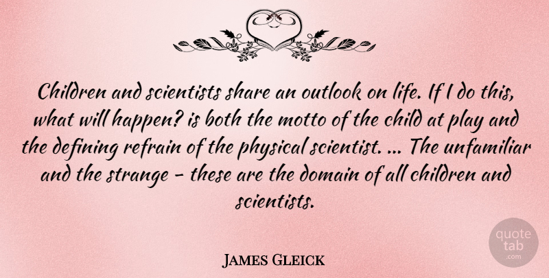 James Gleick Quote About Children, Outlook On Life, Play: Children And Scientists Share An...