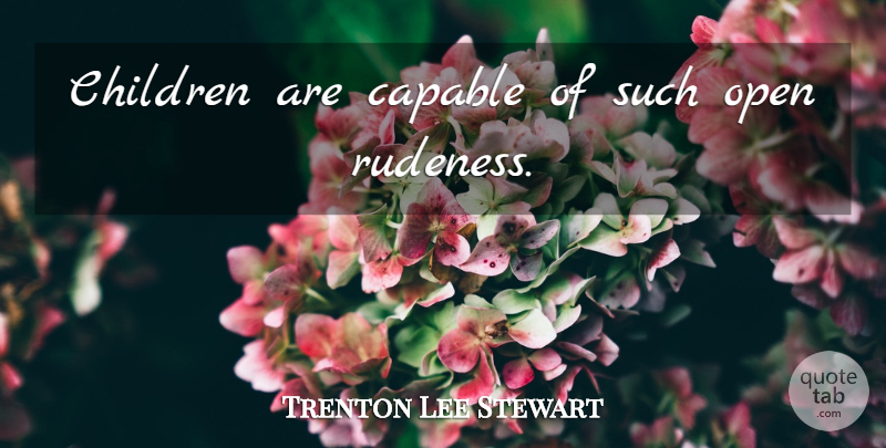 Trenton Lee Stewart Quote About Children, Rudeness, Mysterious Benedict Society: Children Are Capable Of Such...