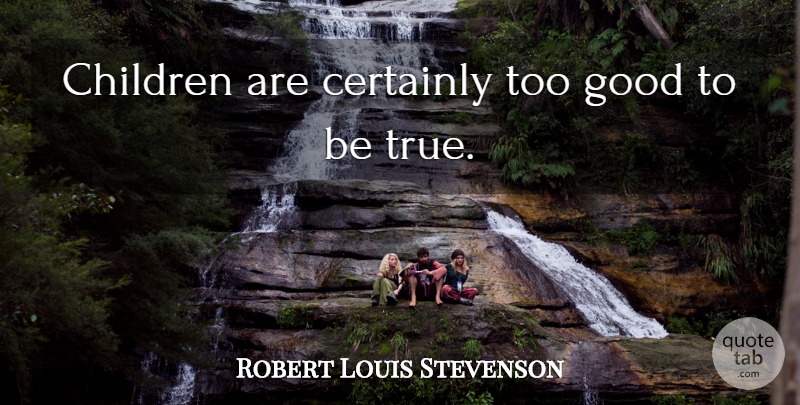 Robert Louis Stevenson Quote About Baby, Children, Too Good To Be True: Children Are Certainly Too Good...