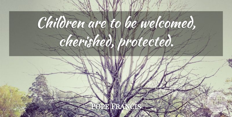 Pope Francis Quote About Children, Protected: Children Are To Be Welcomed...