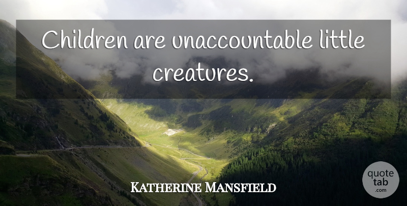 Katherine Mansfield Quote About Children, Littles, Creatures: Children Are Unaccountable Little Creatures...