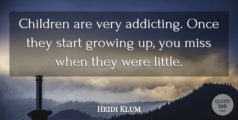 Heidi Klum Quote About Children, Growing Up, Missing: Children Are Very Addicting Once...
