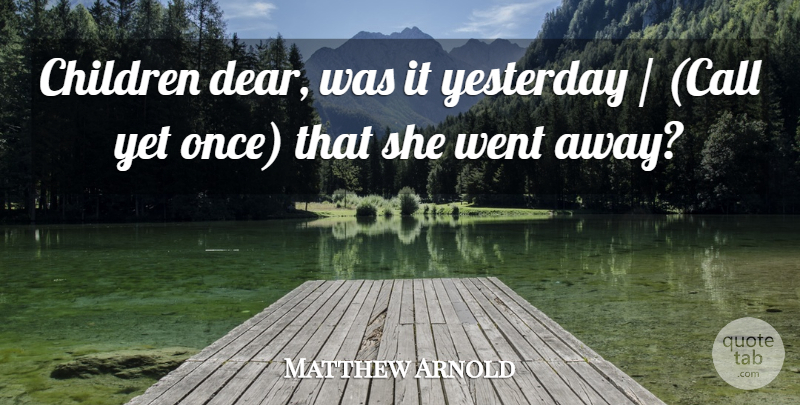 Matthew Arnold Quote About Children, Yesterday: Children Dear Was It Yesterday...