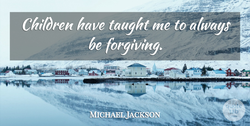 Michael Jackson Quote About Children, Forgiving, Taught: Children Have Taught Me To...