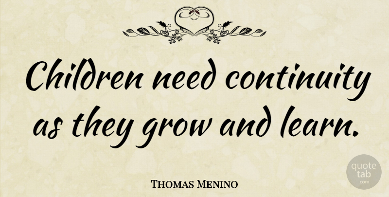 Thomas Menino Quote About Children, Needs, Grows: Children Need Continuity As They...