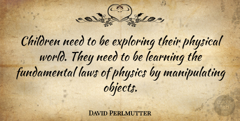 David Perlmutter Quote About Children, Exploring, Learning, Physical: Children Need To Be Exploring...