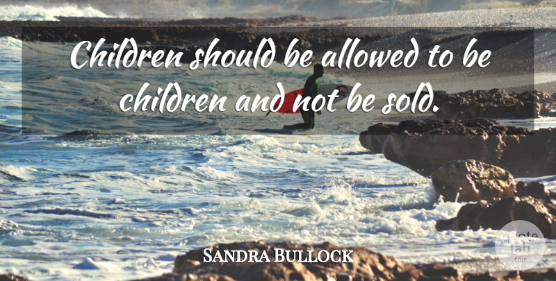 Sandra Bullock Quote About Children, Should: Children Should Be Allowed To...