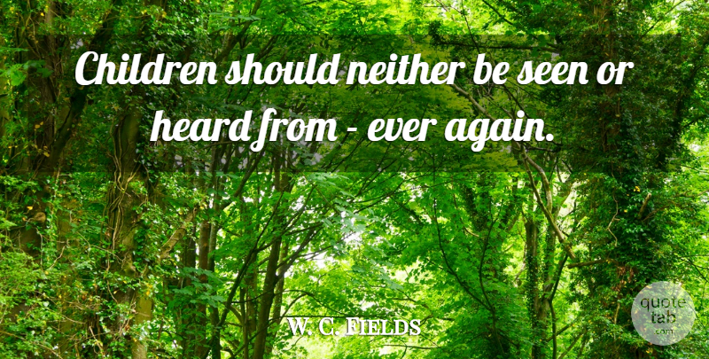 W. C. Fields Quote About Children, Comedy, Should: Children Should Neither Be Seen...