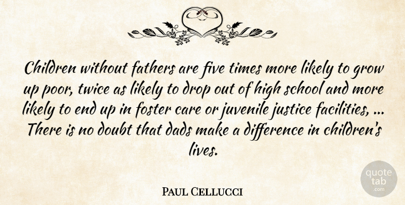 Paul Cellucci Quote About Care, Children, Dads, Difference, Doubt: Children Without Fathers Are Five...