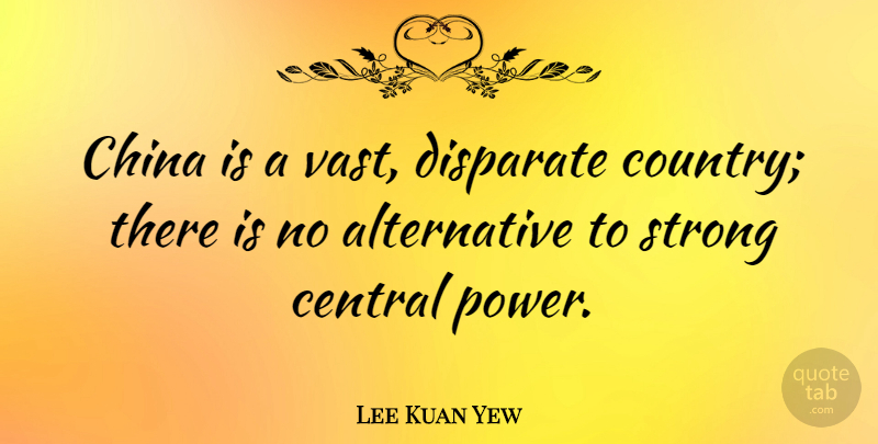 Lee Kuan Yew Quote About Central, Disparate, Power: China Is A Vast Disparate...