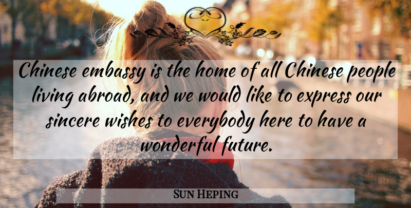 Sun Heping Quote About Chinese, Embassy, Everybody, Express, Home: Chinese Embassy Is The Home...