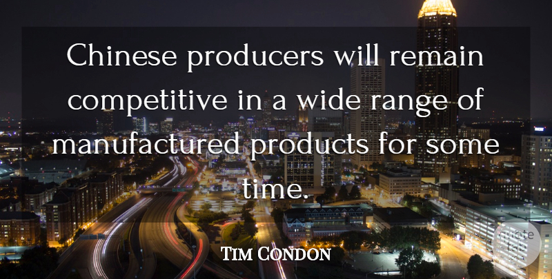 Tim Condon Quote About Chinese, Producers, Products, Range, Remain: Chinese Producers Will Remain Competitive...