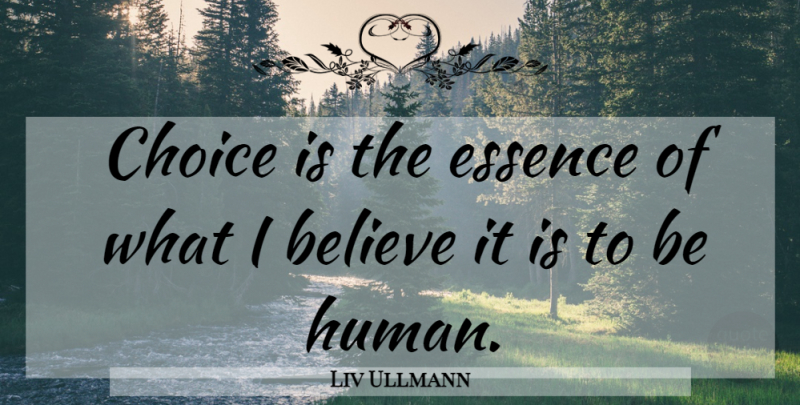 Liv Ullmann Quote About Believe, Essence, Choices: Choice Is The Essence Of...