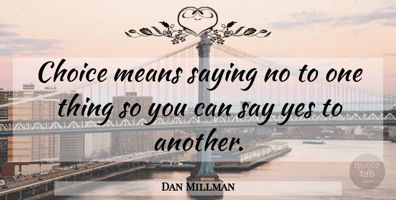Dan Millman Quote About Mean, Choices, Saying No: Choice Means Saying No To...