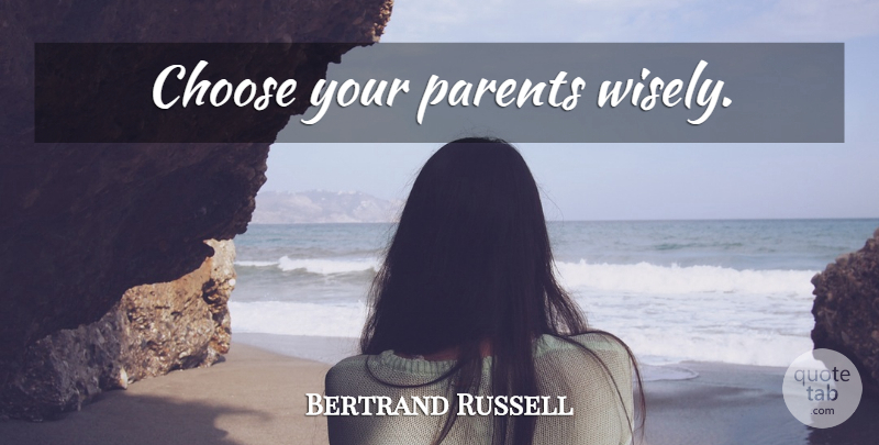 Bertrand Russell Quote About Parent: Choose Your Parents Wisely...