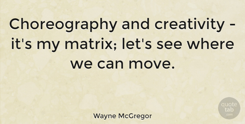 Wayne McGregor Quote About Moving, Creativity, Choreography: Choreography And Creativity Its My...