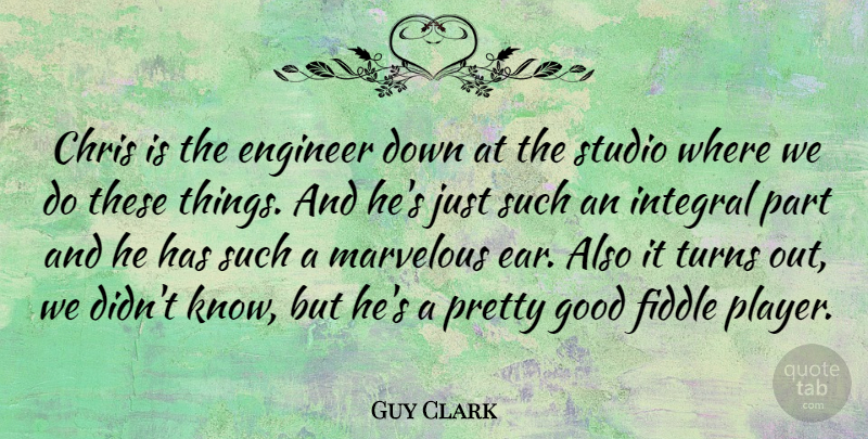 Guy Clark Quote About American Musician, Chris, Fiddle, Good, Integral: Chris Is The Engineer Down...