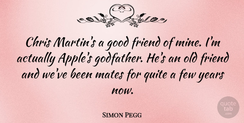 Simon Pegg Quote About Good Friend, Apples, Years: Chris Martins A Good Friend...