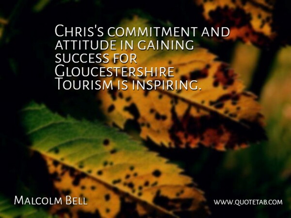 Malcolm Bell Quote About Attitude, Commitment, Gaining, Success, Tourism: Chriss Commitment And Attitude In...