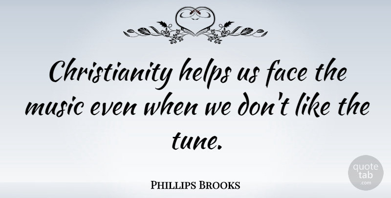 Phillips Brooks Quote About Faces, Tunes, Helping: Christianity Helps Us Face The...