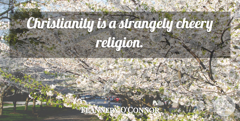 Flannery O'Connor Quote About Christianity, Theologian: Christianity Is A Strangely Cheery...