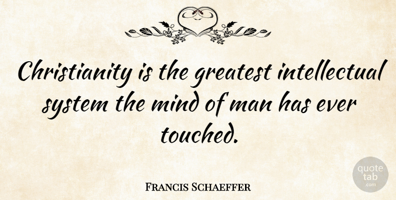 Francis Schaeffer Quote About Men, Mind, Intellectual: Christianity Is The Greatest Intellectual...