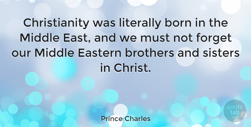 Prince Charles Quote About Brother, East, Forget: Christianity Was Literally Born In...