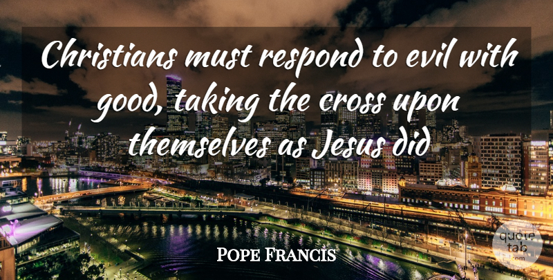 Pope Francis Quote About Christian, Jesus, Evil: Christians Must Respond To Evil...