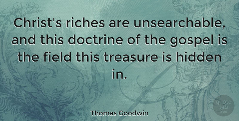 Thomas Goodwin Quote About Treasure, Riches, Fields: Christs Riches Are Unsearchable And...