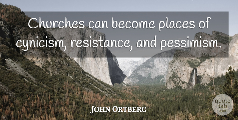 John Ortberg Quote About Church, Resistance, Pessimism: Churches Can Become Places Of...