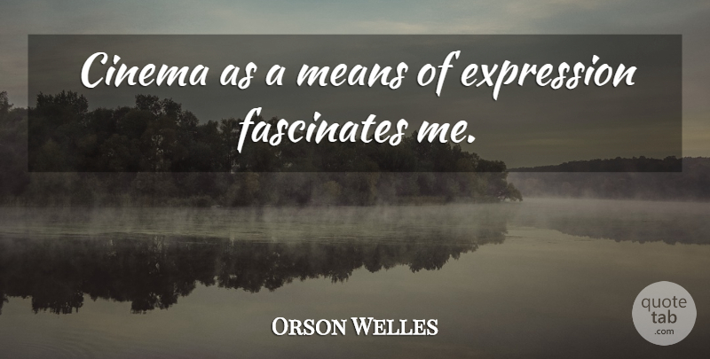 Orson Welles Quote About Mean, Expression, Cinema: Cinema As A Means Of...