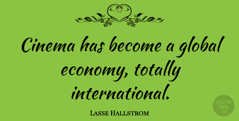 Lasse Hallstrom Quote About Cinema, Economy, Global Economy: Cinema Has Become A Global...