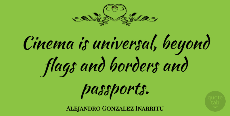 Alejandro Gonzalez Inarritu Quote About Borders, Flags: Cinema Is Universal Beyond Flags...