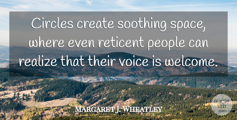 Margaret J. Wheatley Quote About Circles, Voice, Space: Circles Create Soothing Space Where...