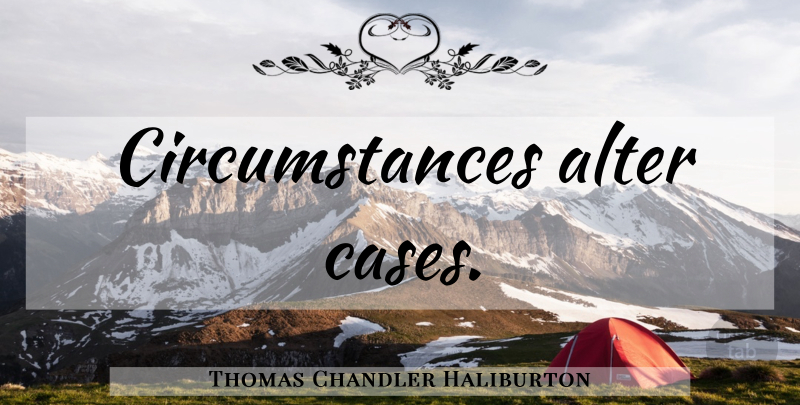 Thomas Chandler Haliburton Quote About Cases, Circumstances: Circumstances Alter Cases...