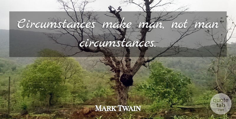 Mark Twain Quote About Men, Circumstances, Determinism: Circumstances Make Man Not Man...
