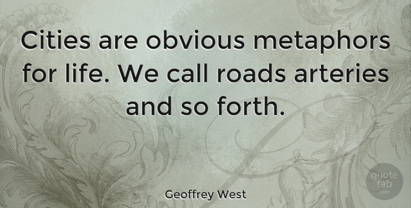 Geoffrey West Quote About Cities, Metaphor, Arteries: Cities Are Obvious Metaphors For...