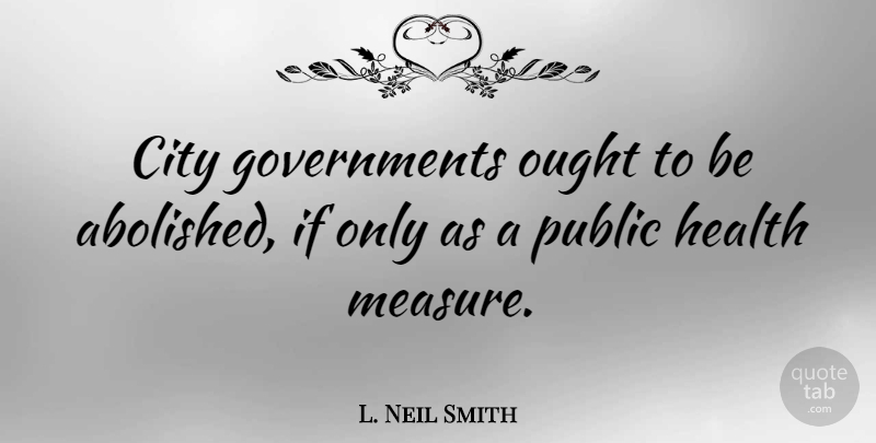 L. Neil Smith Quote About Cities, Government, Public Health: City Governments Ought To Be...