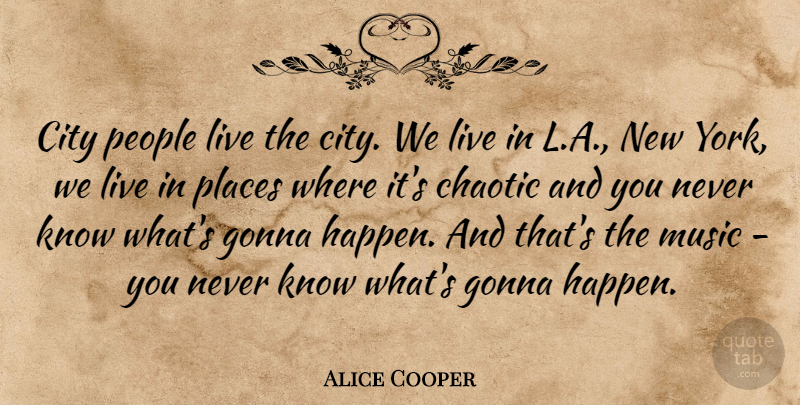 Alice Cooper Quote About American Musician, Chaotic, Gonna, Music, People: City People Live The City...