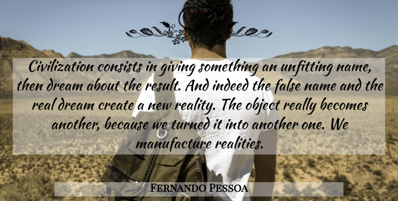 Fernando Pessoa Quote About Dream, Real, Civilization: Civilization Consists In Giving Something...