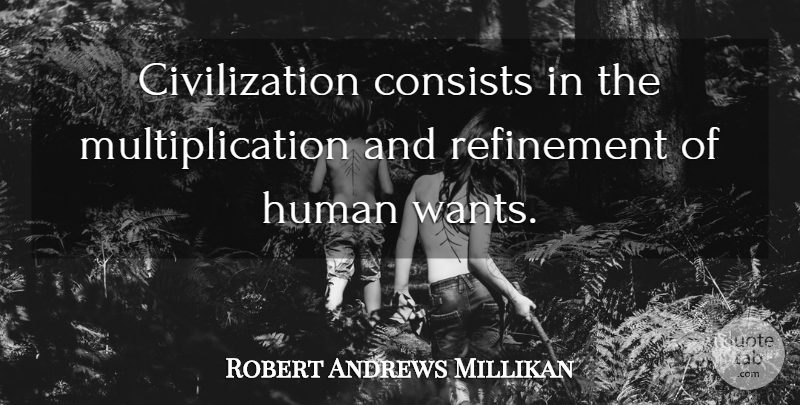Robert Andrews Millikan Quote About Civilization, Want, Refinement: Civilization Consists In The Multiplication...