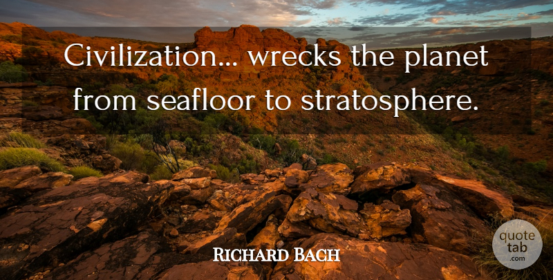 Richard Bach Quote About Nature, Civilization, Wrecks: Civilization Wrecks The Planet From...