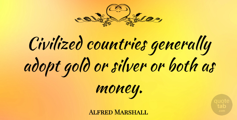 Alfred Marshall Quote About Country, Money, Gold: Civilized Countries Generally Adopt Gold...