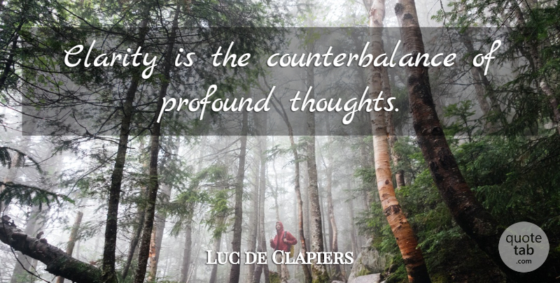 Luc de Clapiers Quote About Profound, Clarity, Clarity Of Thought: Clarity Is The Counterbalance Of...
