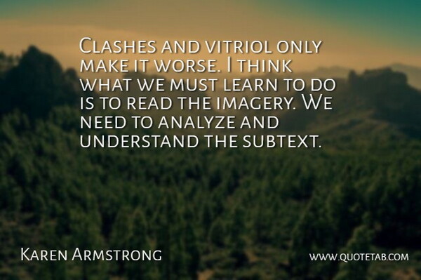 Karen Armstrong Quote About Analyze, Learn, Understand: Clashes And Vitriol Only Make...