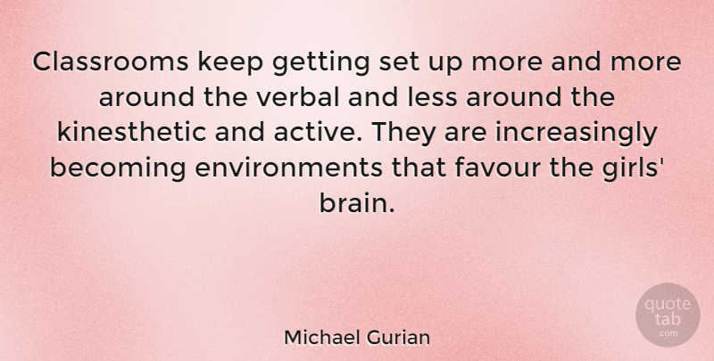 Michael Gurian Quote About Girl, Brain, Becoming: Classrooms Keep Getting Set Up...