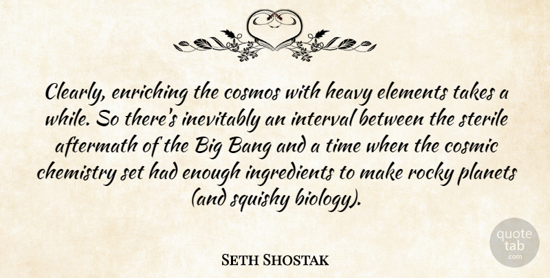 Seth Shostak Quote About Aftermath, Bang, Cosmic, Cosmos, Elements: Clearly Enriching The Cosmos With...