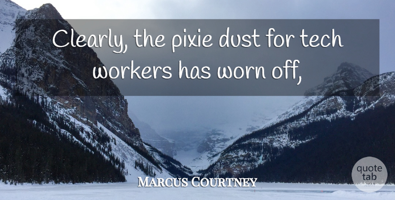 Marcus Courtney Quote About Dust, Tech, Workers, Worn: Clearly The Pixie Dust For...