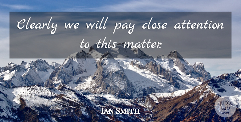 Ian Smith Quote About Attention, Clearly, Close, Pay: Clearly We Will Pay Close...
