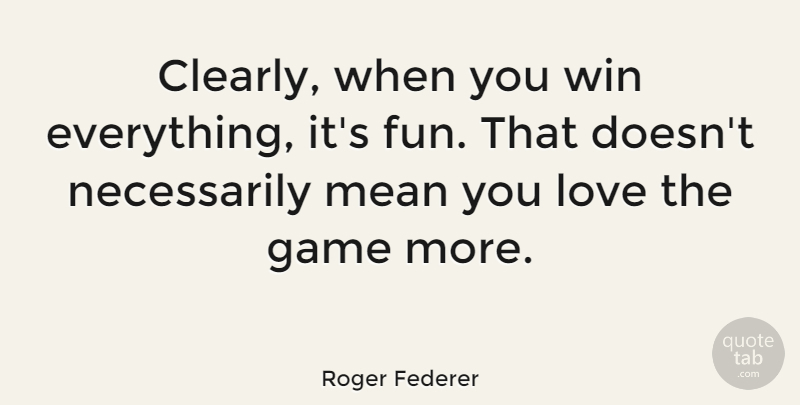 Roger Federer Quote About Fun, Mean, Winning: Clearly When You Win Everything...